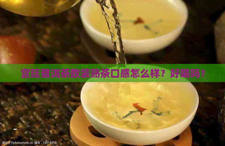 宫廷普洱茶散装熟茶口感怎么样？好喝吗？