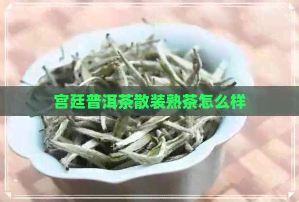 宫廷普洱茶散装熟茶怎么样