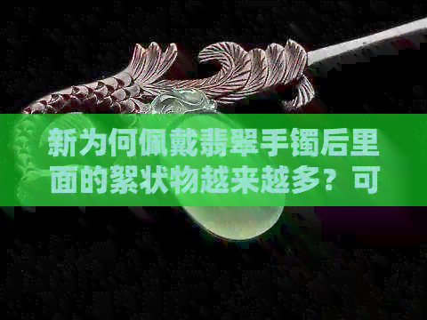 新为何佩戴翡翠手镯后里面的絮状物越来越多？可能是这些原因导致的！