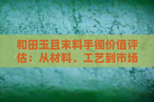 和田玉且末料手镯价值评估：从材料、工艺到市场走势全面解析