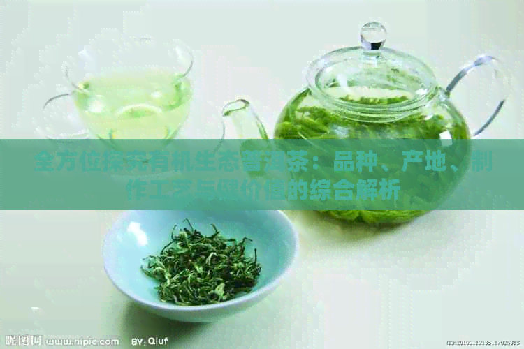 全方位探究有机生态普洱茶：品种、产地、制作工艺与健价值的综合解析