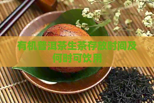 有机普洱茶生茶存放时间及何时可饮用