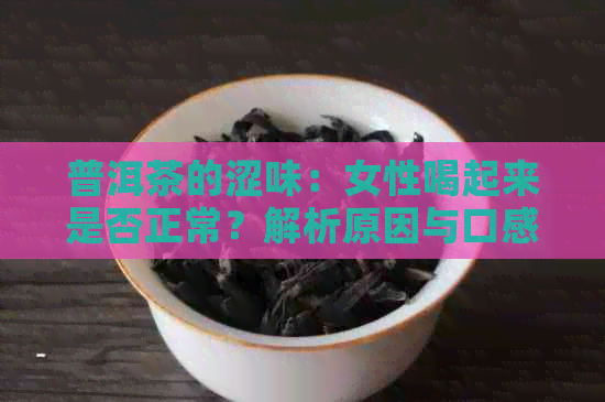 普洱茶的涩味：女性喝起来是否正常？解析原因与口感体验