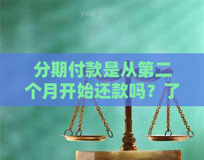 分期付款是从第二个月开始还款吗？了解详细的分期还款计划与时间安排