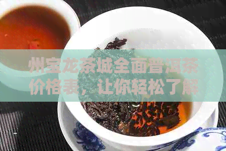 州宝龙茶城全面普洱茶价格表，让你轻松了解各类茶叶的价格信息