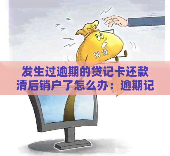 发生过逾期的贷记卡还款清后销户了怎么办：逾期记录几年后如何注销？