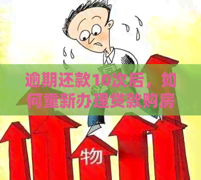 逾期还款10次后，如何重新办理贷款购房策略与技巧