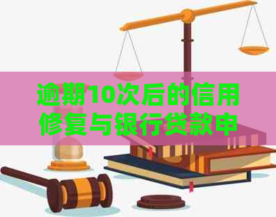 逾期10次后的信用修复与银行贷款申请指南