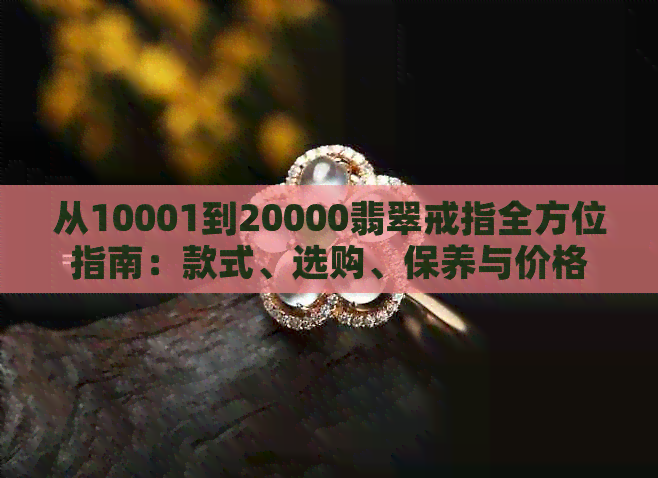 从10001到20000翡翠戒指全方位指南：款式、选购、保养与价格解析