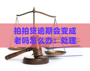 逾期会变成老吗怎么办：处理建议与解决办法