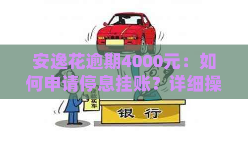 安逸花逾期4000元：如何申请停息挂账？详细操作步骤及注意事项解答