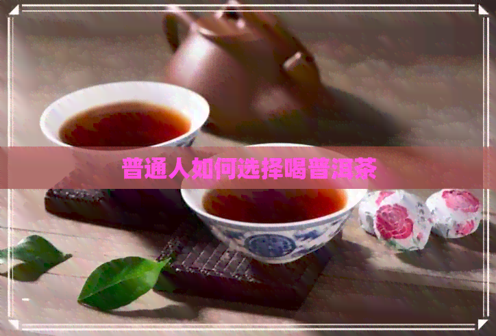 普通人如何选择喝普洱茶