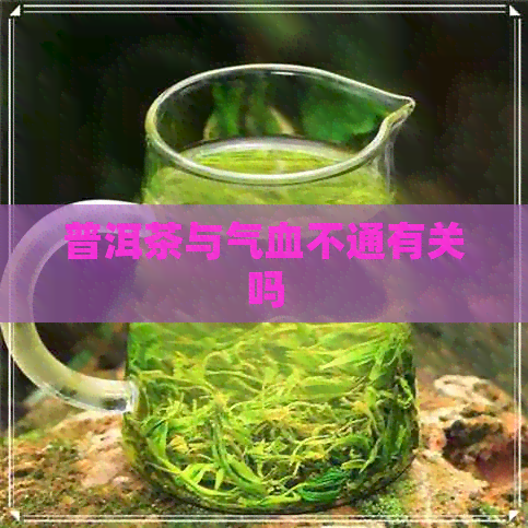 普洱茶与气血不通有关吗