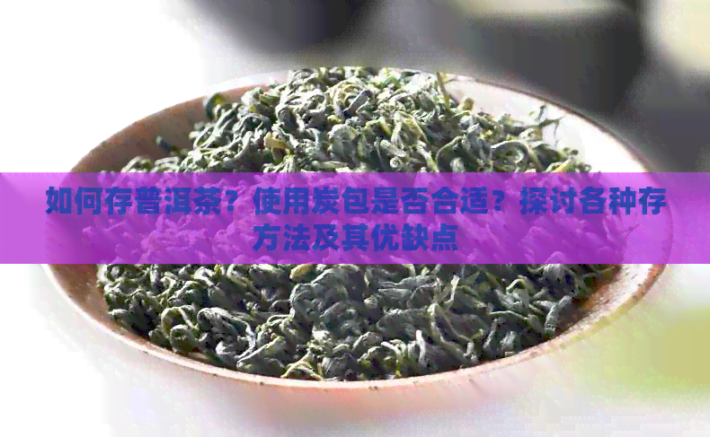 如何存普洱茶？使用炭包是否合适？探讨各种存方法及其优缺点