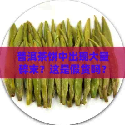 普洱茶饼中出现大量碎末？这是假货吗？