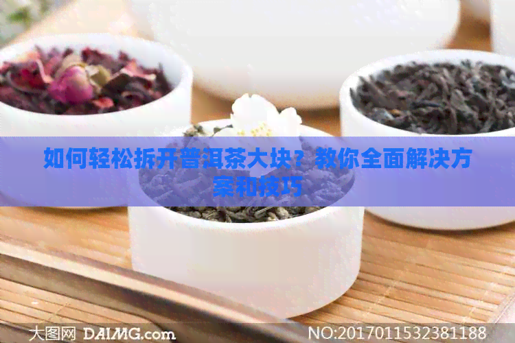 如何轻松拆开普洱茶大块？教你全面解决方案和技巧