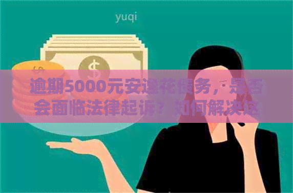 逾期5000元安逸花债务，是否会面临法律起诉？如何解决这个问题？