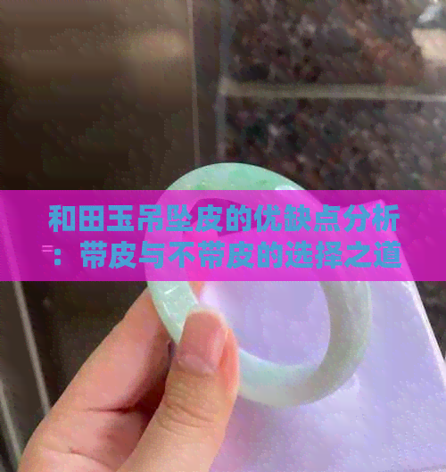 和田玉吊坠皮的优缺点分析：带皮与不带皮的选择之道