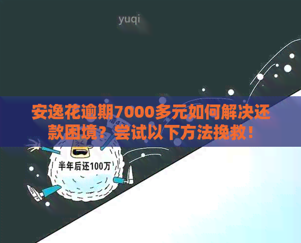 安逸花逾期7000多元如何解决还款困境？尝试以下方法挽救！