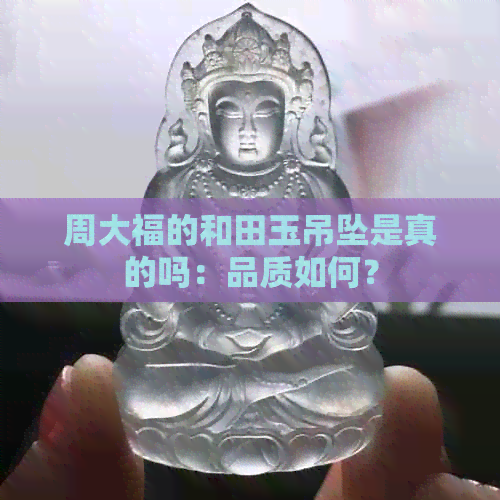 周大福的和田玉吊坠是真的吗：品质如何？