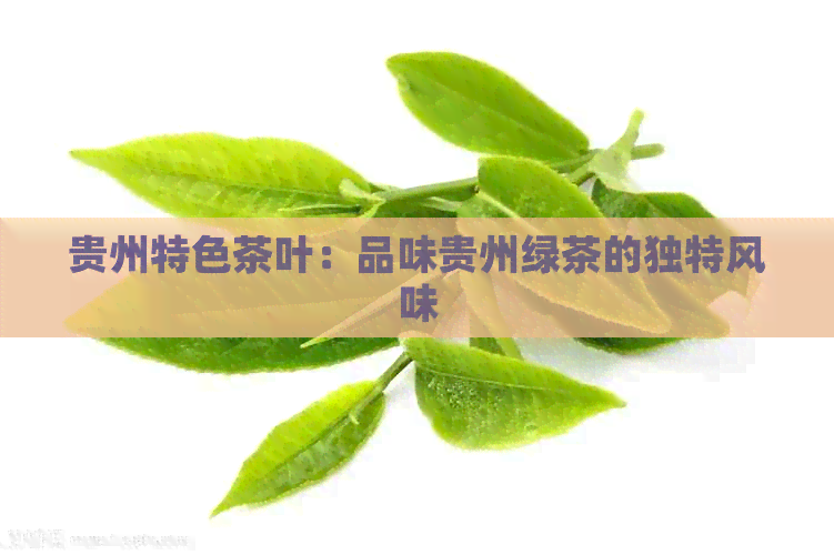 贵州特色茶叶：品味贵州绿茶的独特风味