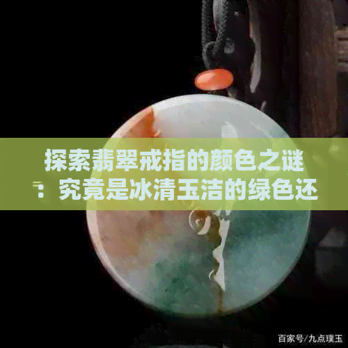 探索翡翠戒指的颜色之谜：究竟是冰清玉洁的绿色还是其他神秘色彩？