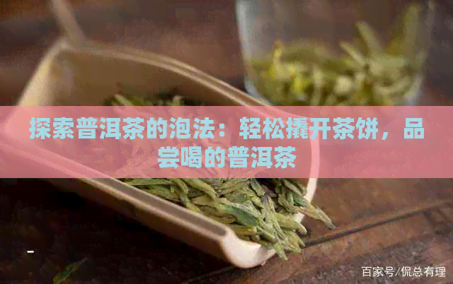 探索普洱茶的泡法：轻松撬开茶饼，品尝喝的普洱茶