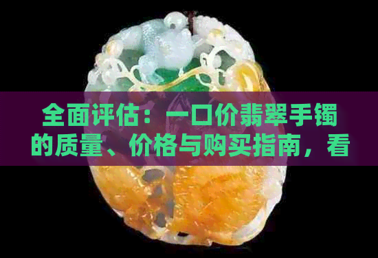 全面评估：一口价翡翠手镯的质量、价格与购买指南，看是否值得购买？