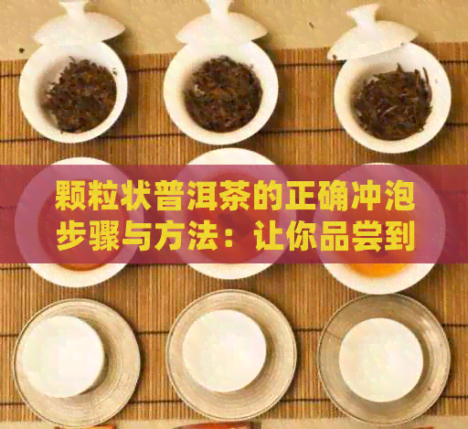 颗粒状普洱茶的正确冲泡步骤与方法：让你品尝到普洱茶的极致魅力