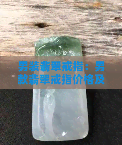 男装翡翠戒指：男款翡翠戒指价格及款式推荐