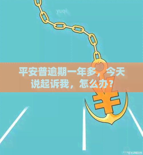 平安普逾期一年多，今天说起诉我，怎么办？