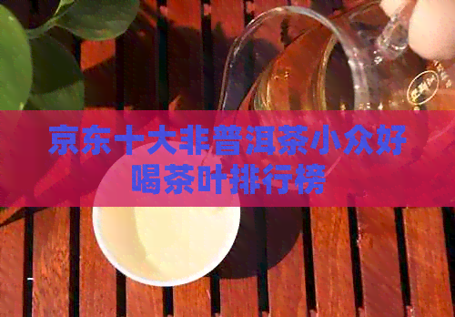 京东十大非普洱茶小众好喝茶叶排行榜