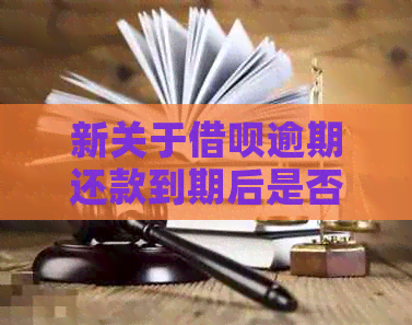 新关于借呗逾期还款到期后是否合法的问题，这里有全面解答！