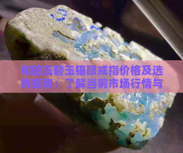 和田玉碧玉猫眼戒指价格及选购指南：了解当前市场行情与购买建议