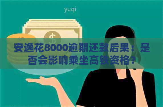 安逸花8000逾期还款后果：是否会影响乘坐高铁资格？