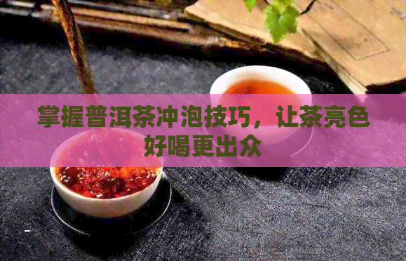 掌握普洱茶冲泡技巧，让茶亮色好喝更出众