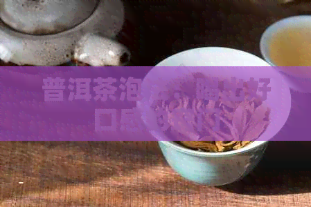 普洱茶泡法：喝出好口感的窍门