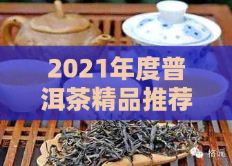 2021年度普洱茶精品推荐榜：一场味蕾的宴