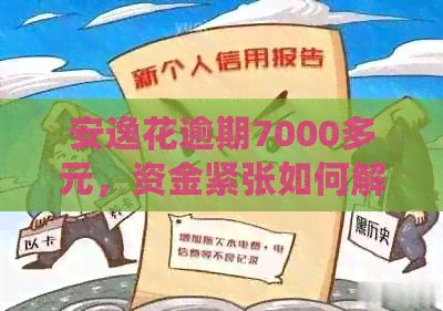 安逸花逾期7000多元，资金紧张如何解决？