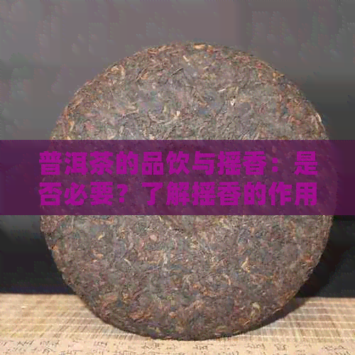 普洱茶的品饮与摇香：是否必要？了解摇香的作用和方法