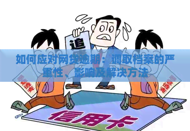 如何应对网贷逾期：调取档案的严重性、影响及解决方法