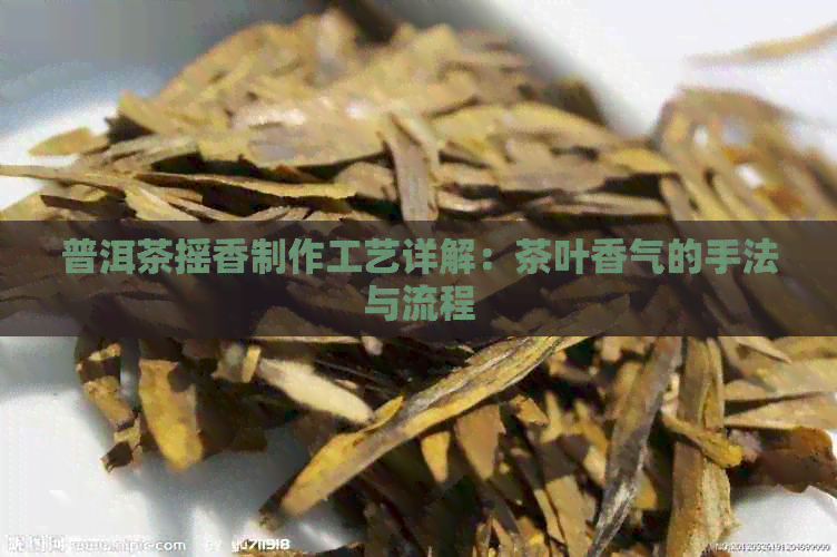 普洱茶摇香制作工艺详解：茶叶香气的手法与流程