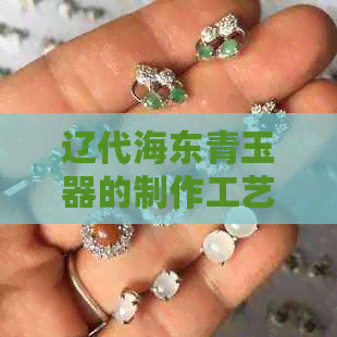 辽代海东青玉器的制作工艺、历史背景和文化价值全面解析