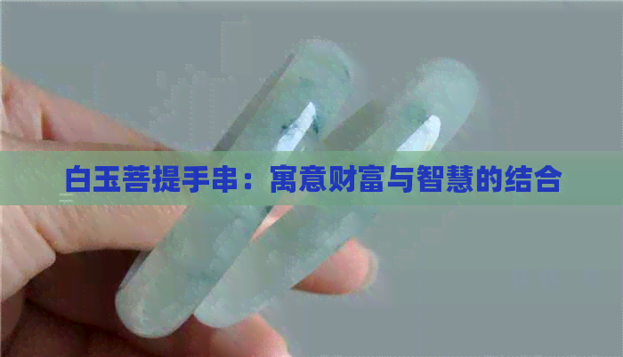 白玉菩提手串：寓意财富与智慧的结合