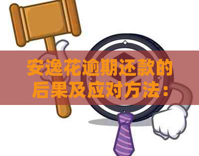 安逸花逾期还款的后果及应对方法：是否会被起诉？还不上怎么办？