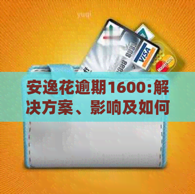 安逸花逾期1600:解决方案、影响及如何避免逾期风险
