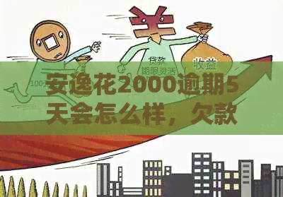 安逸花2000逾期5天会怎么样，欠款6700逾期200天会被起诉吗？