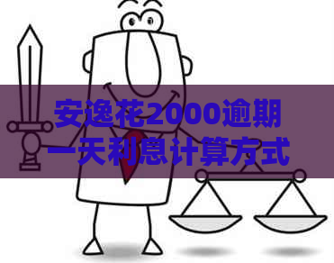 安逸花2000逾期一天利息计算方式及可能产生的额外费用全面解析