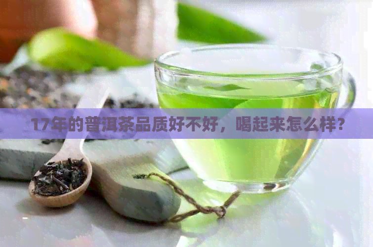 17年的普洱茶品质好不好，喝起来怎么样？