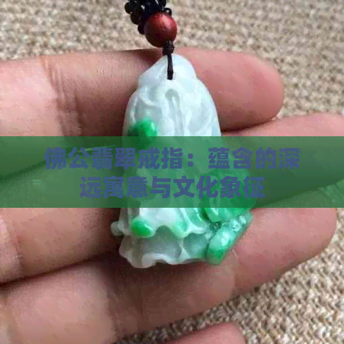 佛公翡翠戒指：蕴含的深远寓意与文化象征